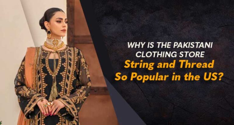 Pourquoi le magasin de vêtements pakistanais String and Thread est-il si populaire aux États-Unis ?